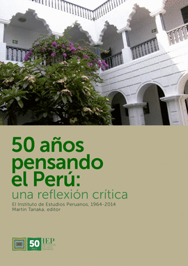50 AÑOS PENSANDO EL PERÚ: UNA REFLEXIÓN CRÍTICA. EL INSTITUTO DE ESTUDIOS PERUANOS  1964-2014