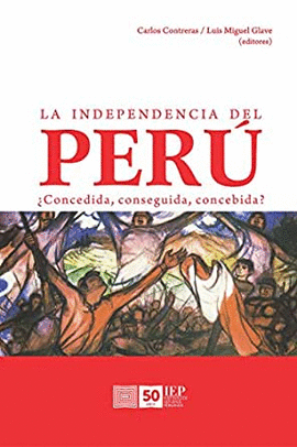 LA INDEPENDENCIA DEL PERÚ ¿CONCEDIDA, CONSEGUIDA, CONCEBIDA?
