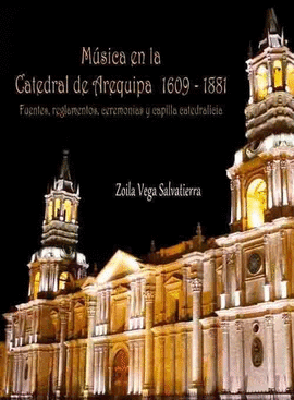 MÚSICA EN LA CATEDRAL DE AREQUIPA 1609-1881. FUENTES, REGLAMENTOS, CEREMONIAS Y CAPILLA CATEDRALICIA