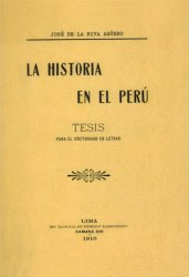 LA HISTORIA EN EL PERÚ. TESIS PARA EL DOCTORADO DE LETRAS (EDICIÓN FACSIMILAR)