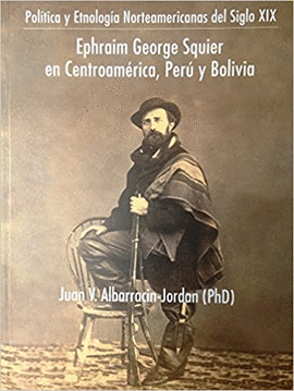 EPHRAIM GEORGE SQUIER EN CENTROAMÉRICA, PERÚ Y BOLIVIA
