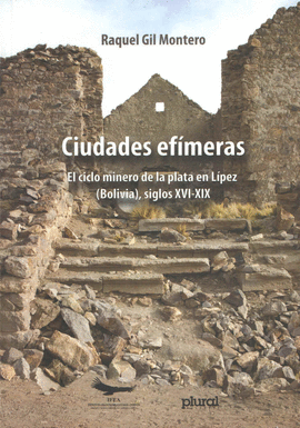 CIUDADES EFÍMERAS. EL CICLO MINERO DE LA PLATA EN LÍPEZ (BOLIVIA), SIGLOS XVI-XIX