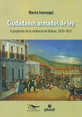 CIUDADANOS ARMADOS DE LEY. A PROPÓSITO DE LA VIOLENCIA EN BOLIVIA 1839-1875