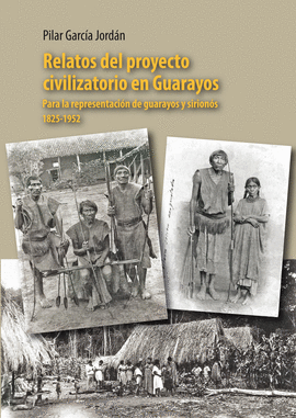 RELATOS DEL PROYECTO CIVILIZATORIO EN GUARAYOS PARA LA REPRESENTACIÓN DE GUARAYOS Y SIRIONÓS 1825-1952