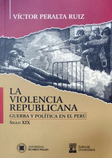 LA VIOLENCIA REPUBLICANA, GUERRA Y POLÍTICA EN EL PERÚ, SIGLO XIX